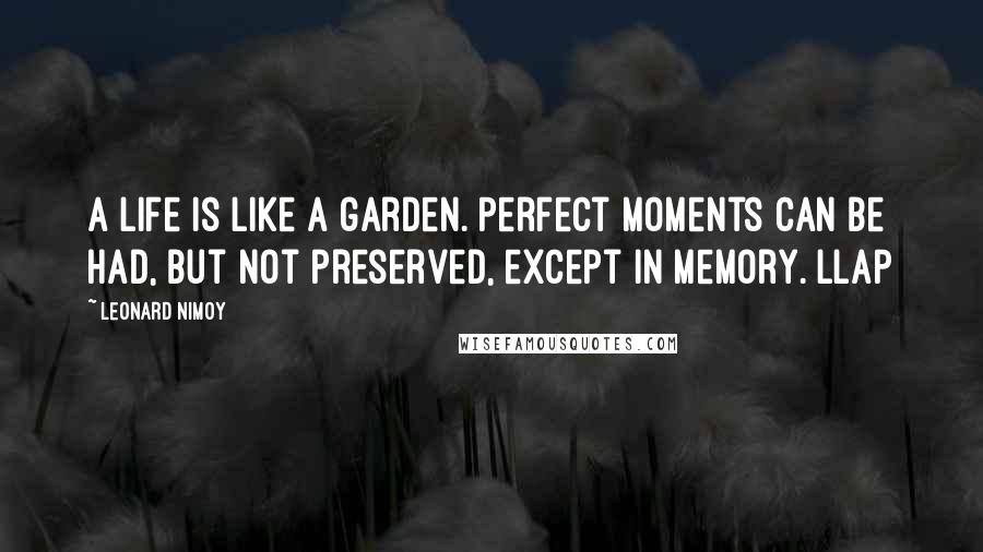 Leonard Nimoy Quotes: A life is like a garden. Perfect moments can be had, but not preserved, except in memory. LLAP