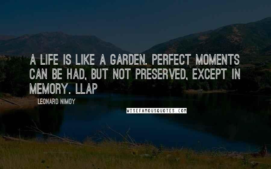 Leonard Nimoy Quotes: A life is like a garden. Perfect moments can be had, but not preserved, except in memory. LLAP