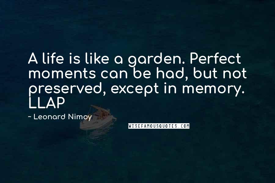 Leonard Nimoy Quotes: A life is like a garden. Perfect moments can be had, but not preserved, except in memory. LLAP