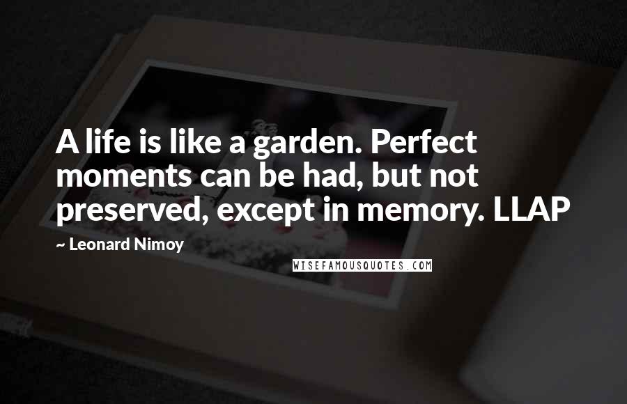 Leonard Nimoy Quotes: A life is like a garden. Perfect moments can be had, but not preserved, except in memory. LLAP