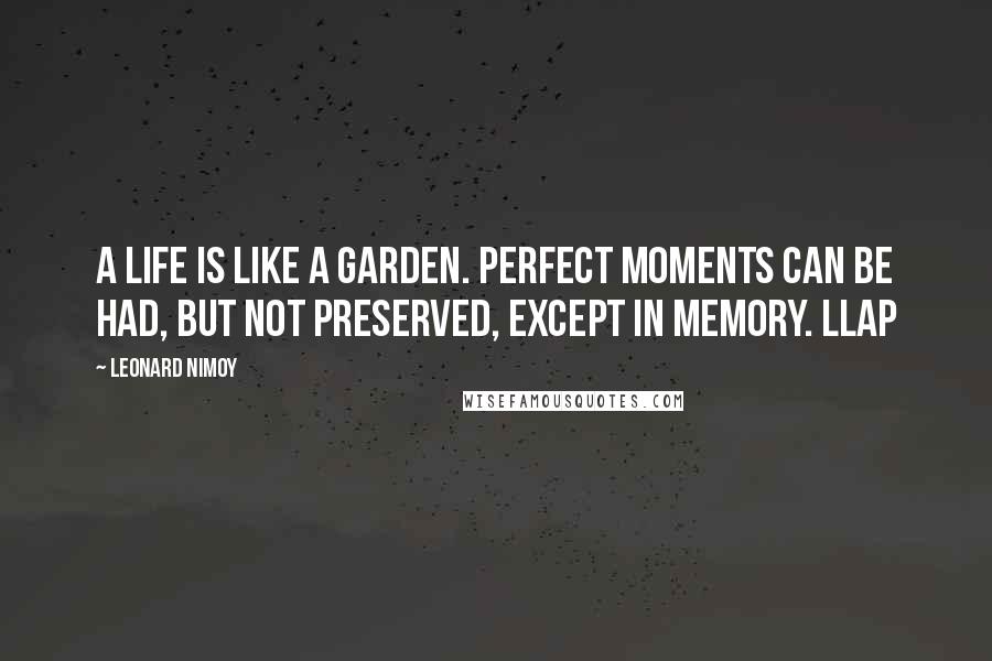 Leonard Nimoy Quotes: A life is like a garden. Perfect moments can be had, but not preserved, except in memory. LLAP