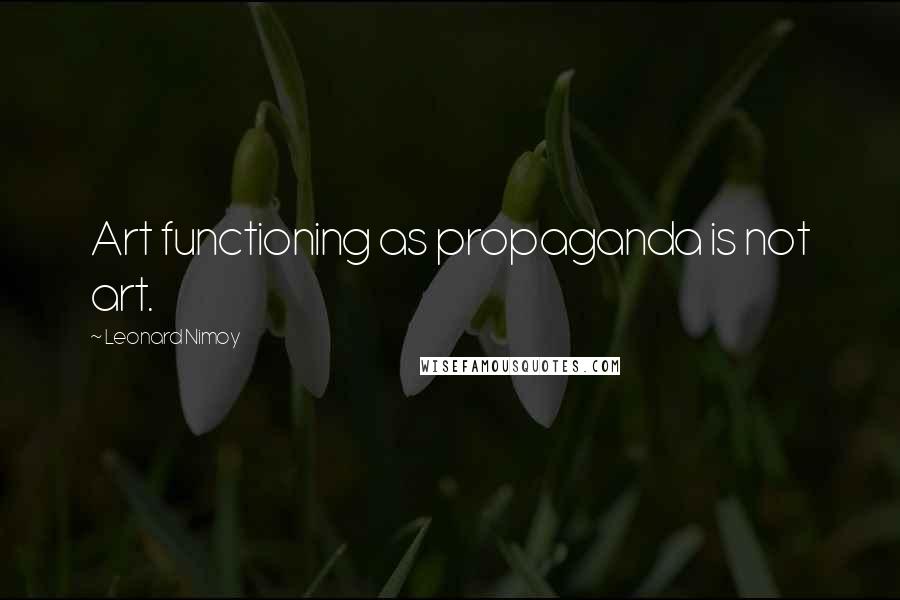 Leonard Nimoy Quotes: Art functioning as propaganda is not art.