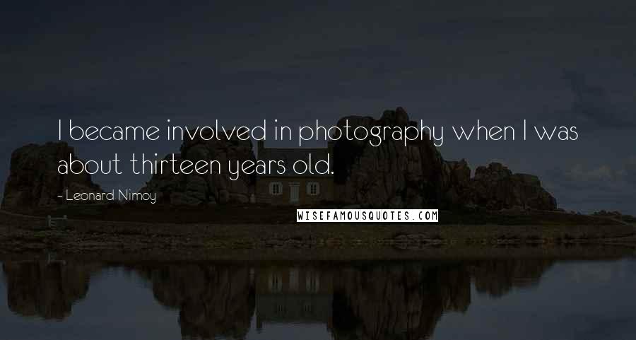 Leonard Nimoy Quotes: I became involved in photography when I was about thirteen years old.