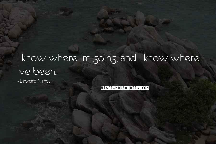 Leonard Nimoy Quotes: I know where Im going, and I know where Ive been.