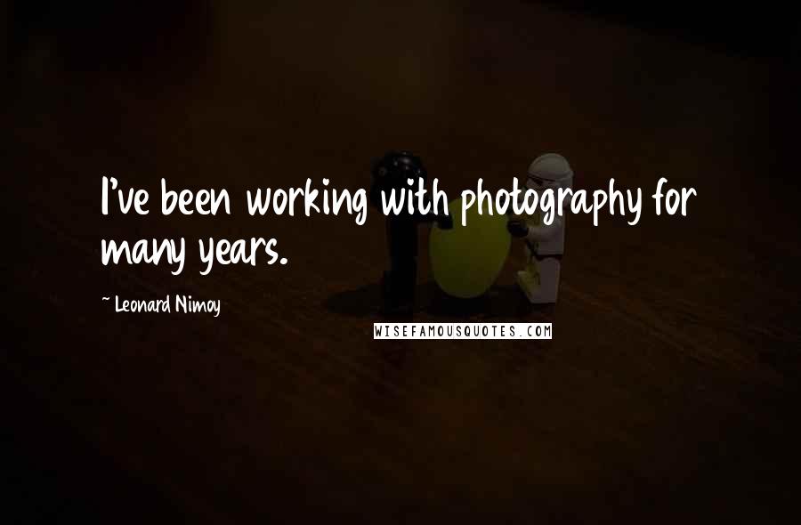 Leonard Nimoy Quotes: I've been working with photography for many years.