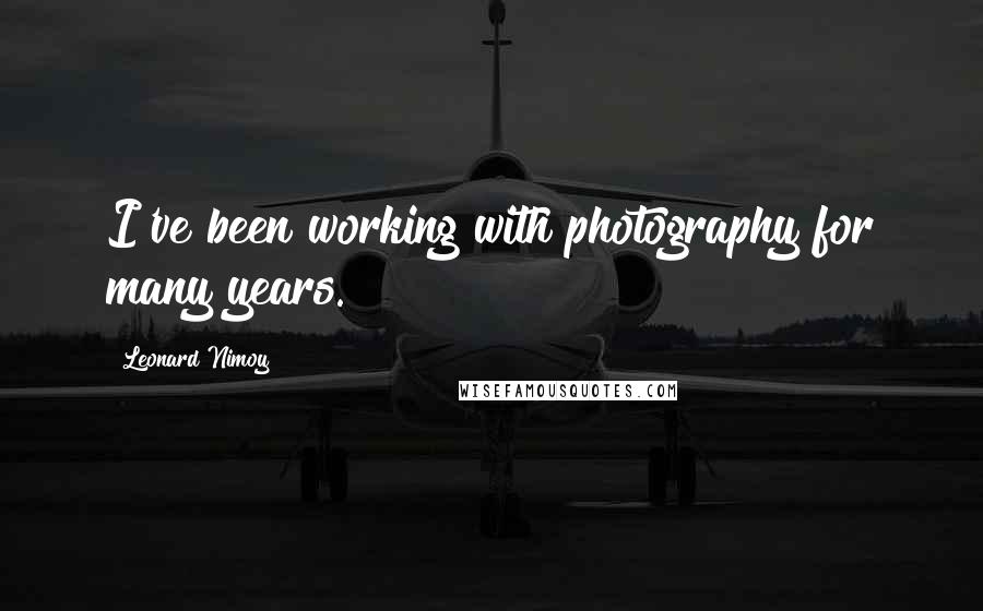 Leonard Nimoy Quotes: I've been working with photography for many years.