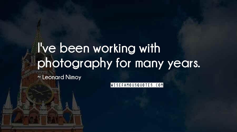 Leonard Nimoy Quotes: I've been working with photography for many years.