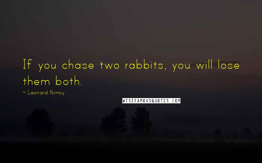 Leonard Nimoy Quotes: If you chase two rabbits, you will lose them both.