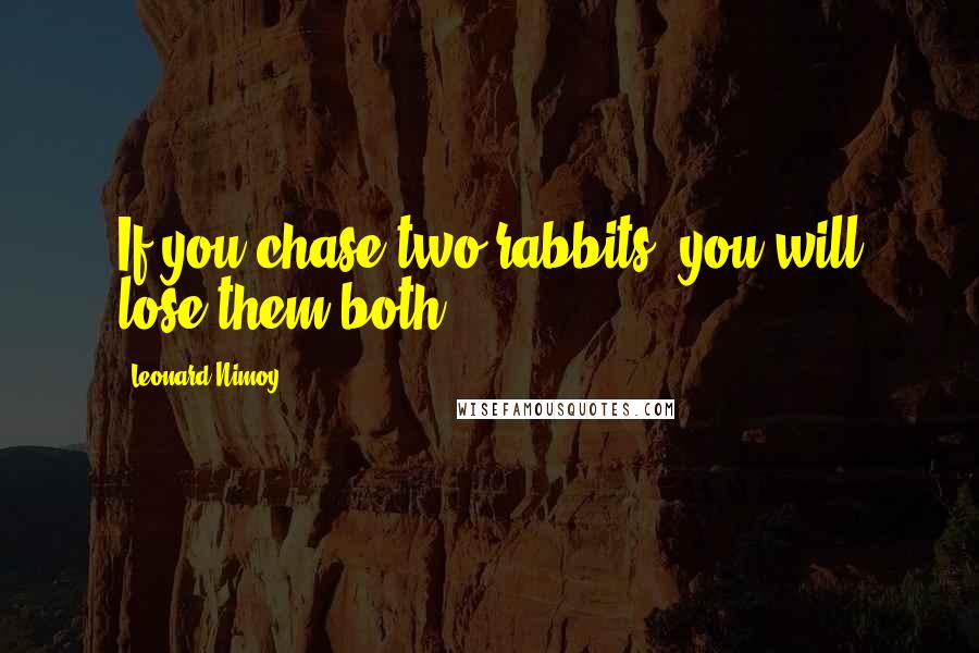 Leonard Nimoy Quotes: If you chase two rabbits, you will lose them both.