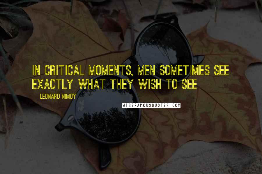 Leonard Nimoy Quotes: In critical moments, men sometimes see exactly what they wish to see