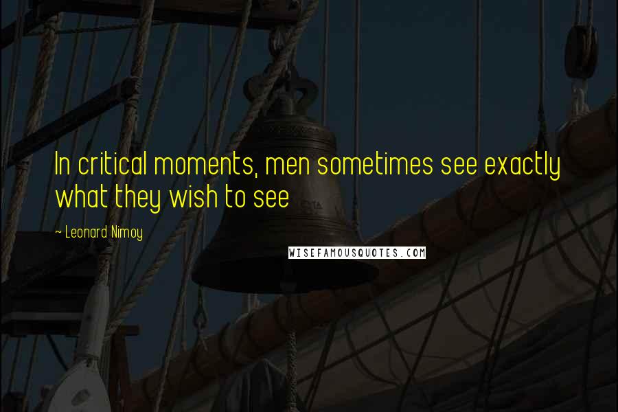 Leonard Nimoy Quotes: In critical moments, men sometimes see exactly what they wish to see
