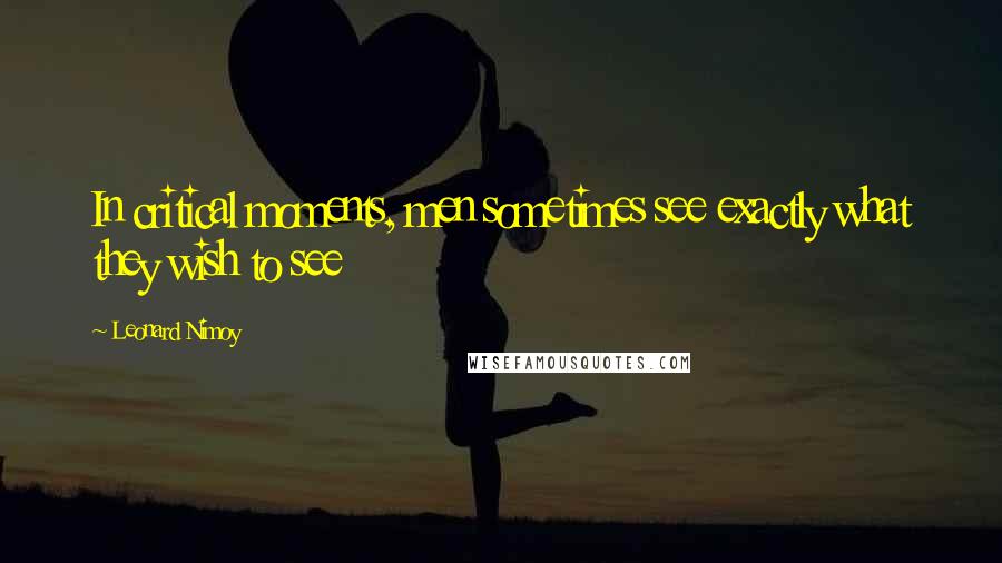Leonard Nimoy Quotes: In critical moments, men sometimes see exactly what they wish to see