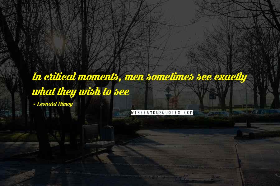 Leonard Nimoy Quotes: In critical moments, men sometimes see exactly what they wish to see