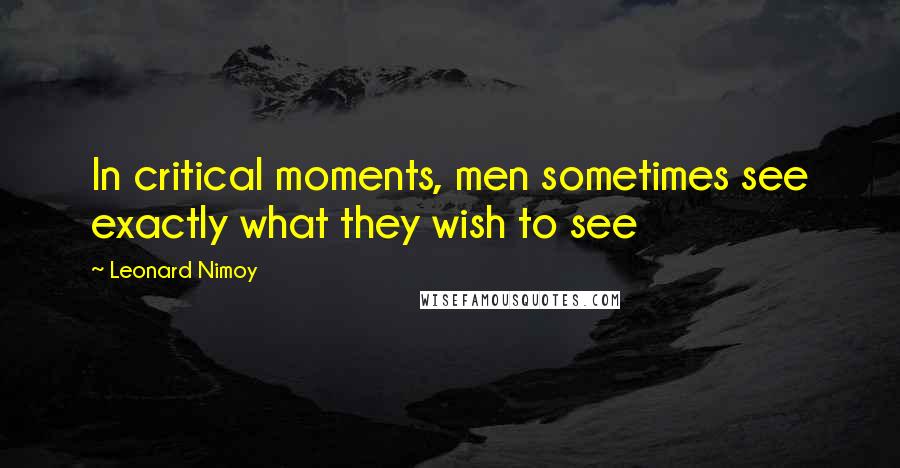 Leonard Nimoy Quotes: In critical moments, men sometimes see exactly what they wish to see
