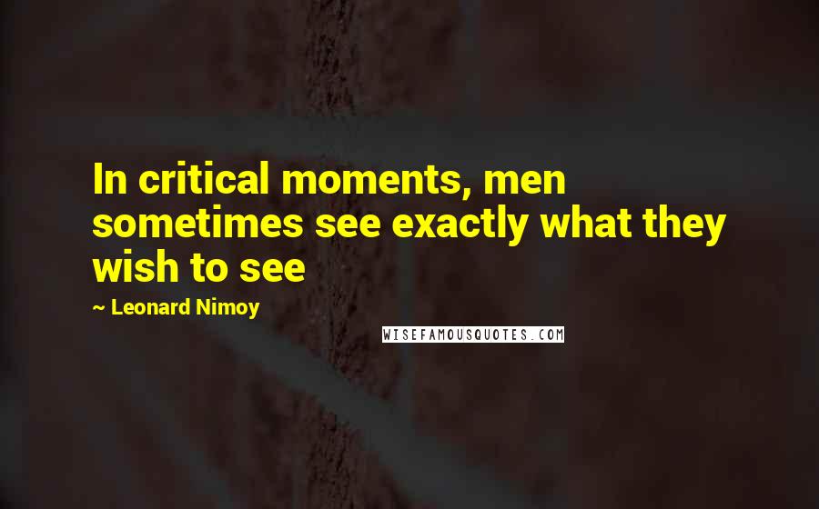 Leonard Nimoy Quotes: In critical moments, men sometimes see exactly what they wish to see