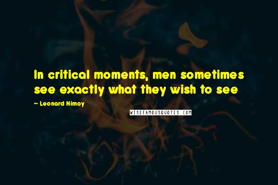 Leonard Nimoy Quotes: In critical moments, men sometimes see exactly what they wish to see