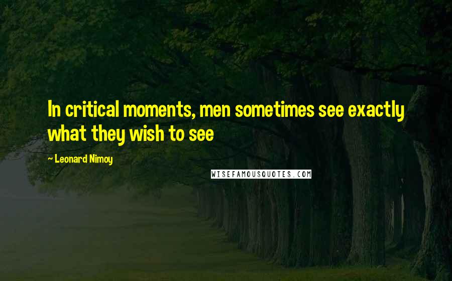 Leonard Nimoy Quotes: In critical moments, men sometimes see exactly what they wish to see