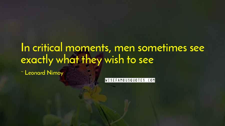 Leonard Nimoy Quotes: In critical moments, men sometimes see exactly what they wish to see