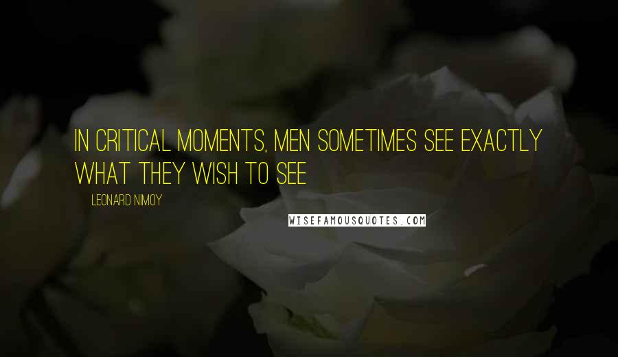 Leonard Nimoy Quotes: In critical moments, men sometimes see exactly what they wish to see
