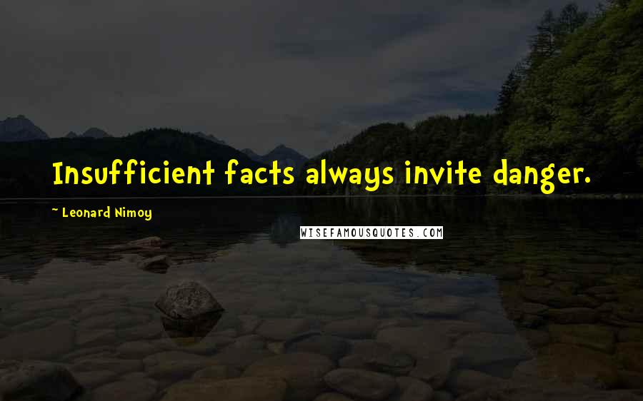 Leonard Nimoy Quotes: Insufficient facts always invite danger.