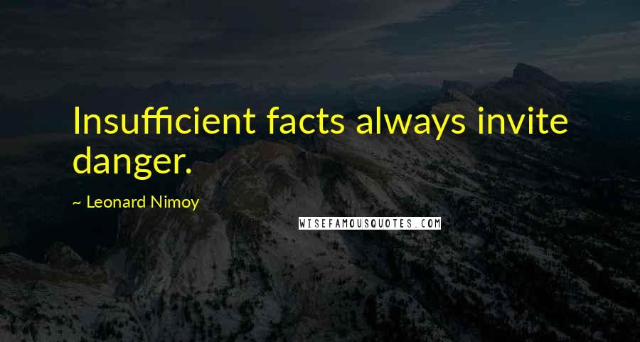 Leonard Nimoy Quotes: Insufficient facts always invite danger.