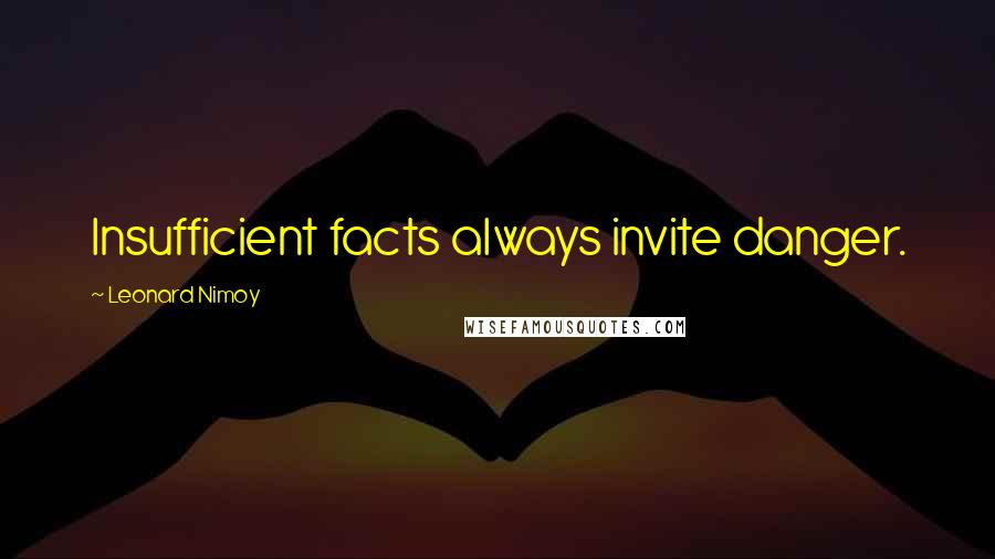 Leonard Nimoy Quotes: Insufficient facts always invite danger.