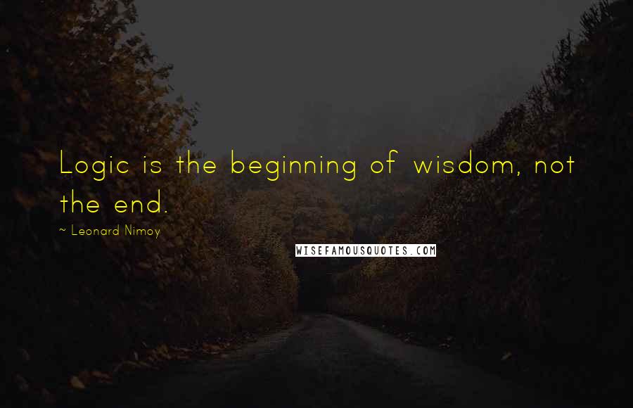 Leonard Nimoy Quotes: Logic is the beginning of wisdom, not the end.