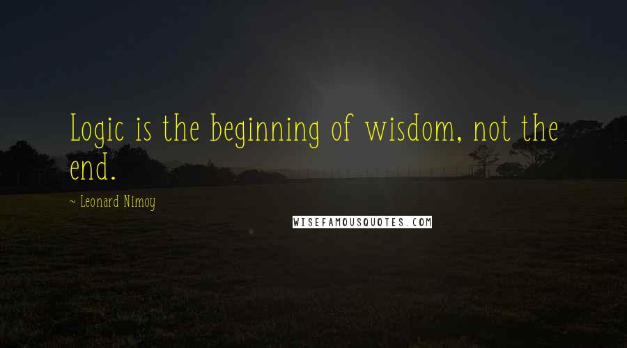 Leonard Nimoy Quotes: Logic is the beginning of wisdom, not the end.