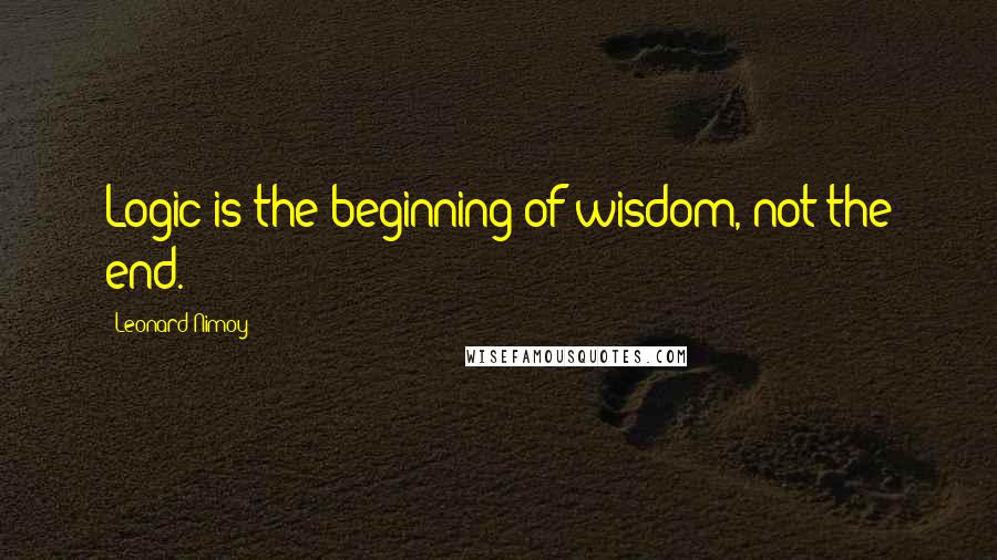 Leonard Nimoy Quotes: Logic is the beginning of wisdom, not the end.