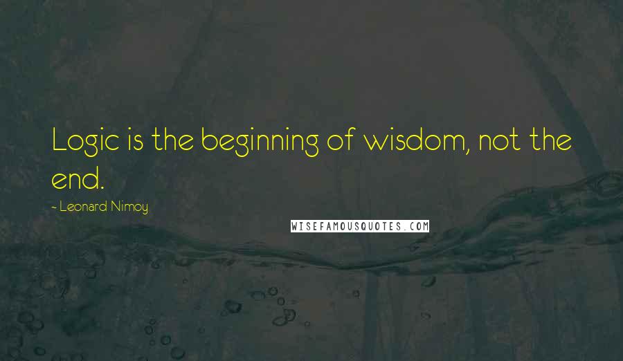 Leonard Nimoy Quotes: Logic is the beginning of wisdom, not the end.