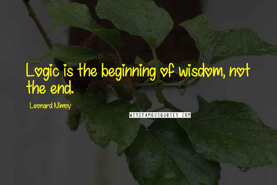 Leonard Nimoy Quotes: Logic is the beginning of wisdom, not the end.