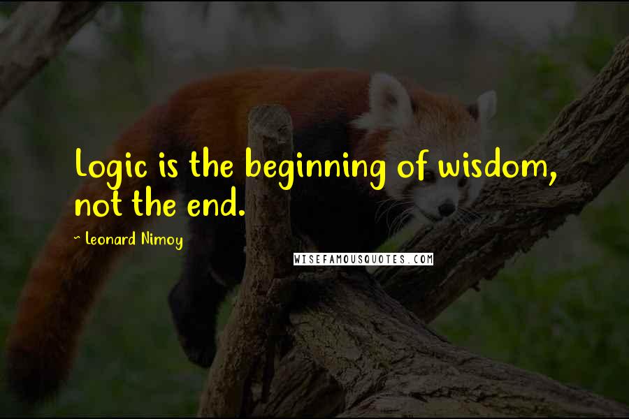 Leonard Nimoy Quotes: Logic is the beginning of wisdom, not the end.