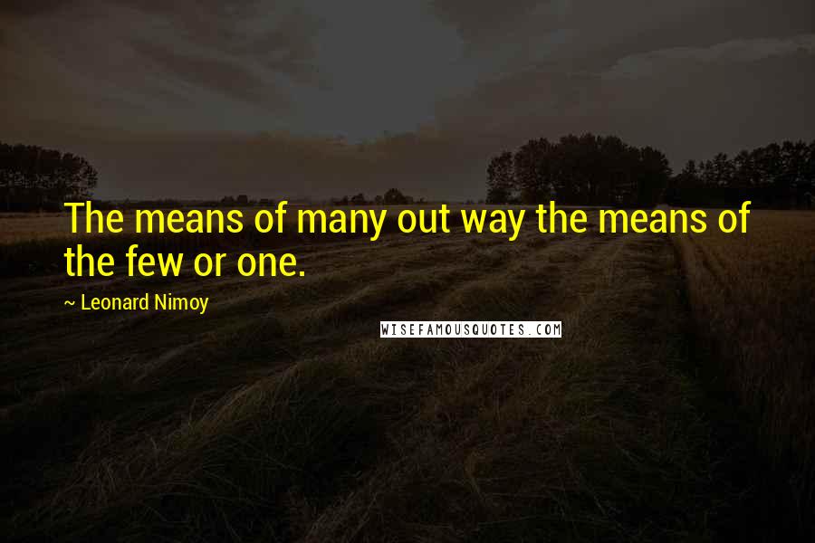 Leonard Nimoy Quotes: The means of many out way the means of the few or one.