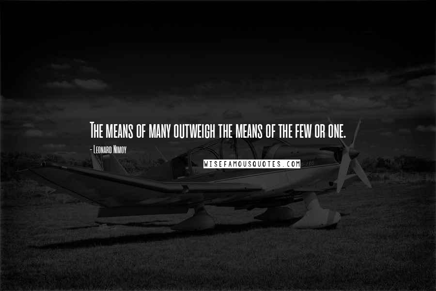 Leonard Nimoy Quotes: The means of many outweigh the means of the few or one.