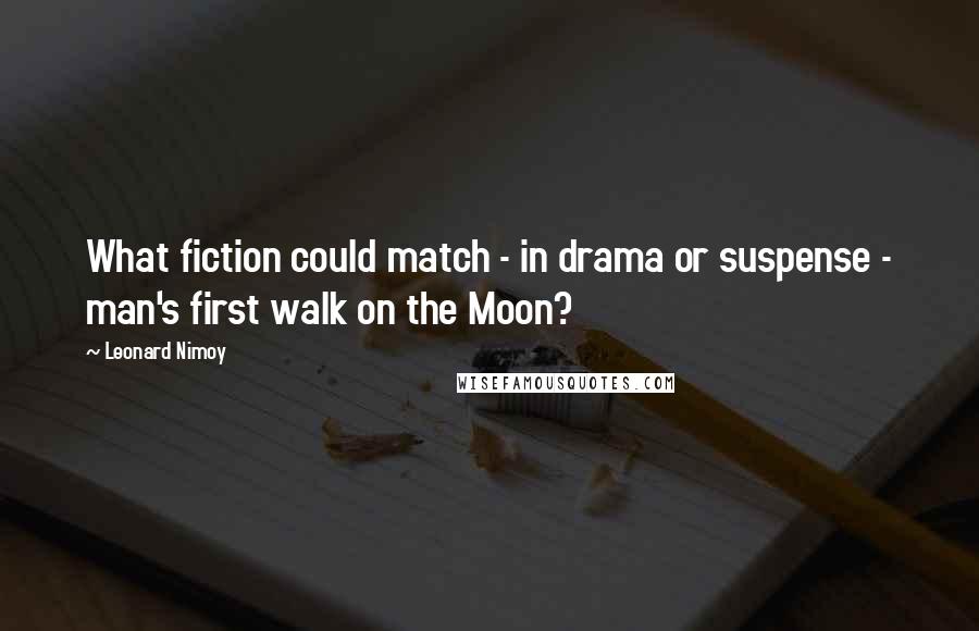 Leonard Nimoy Quotes: What fiction could match - in drama or suspense - man's first walk on the Moon?