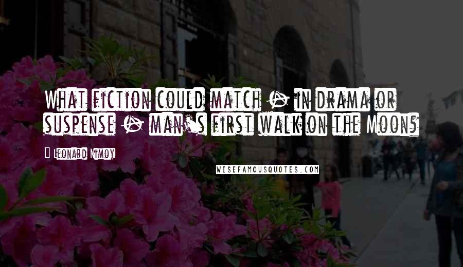 Leonard Nimoy Quotes: What fiction could match - in drama or suspense - man's first walk on the Moon?