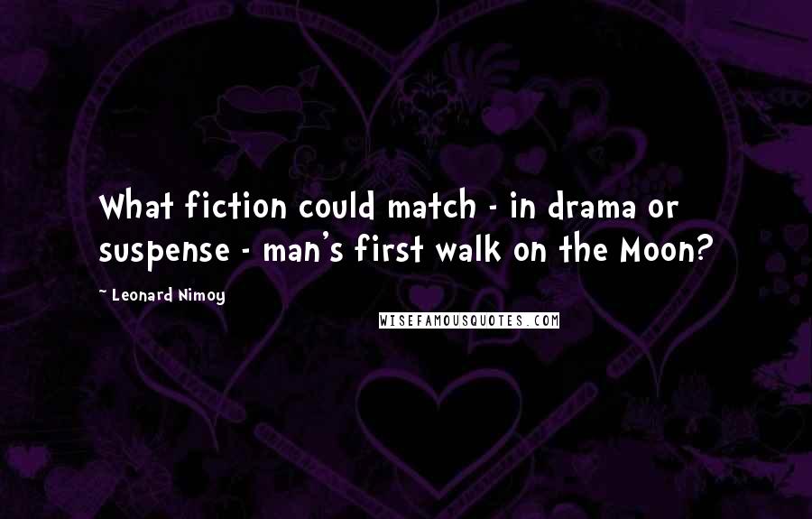 Leonard Nimoy Quotes: What fiction could match - in drama or suspense - man's first walk on the Moon?