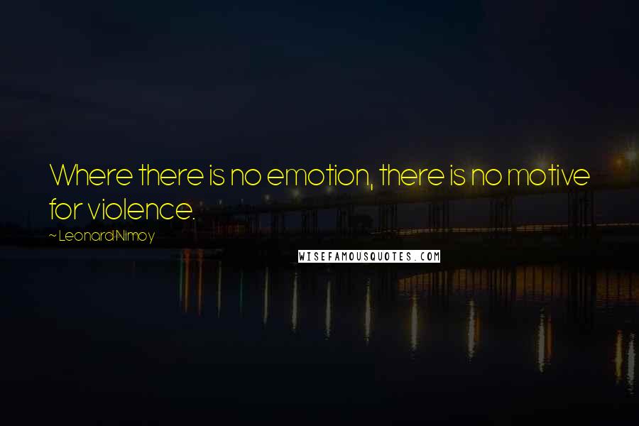 Leonard Nimoy Quotes: Where there is no emotion, there is no motive for violence.