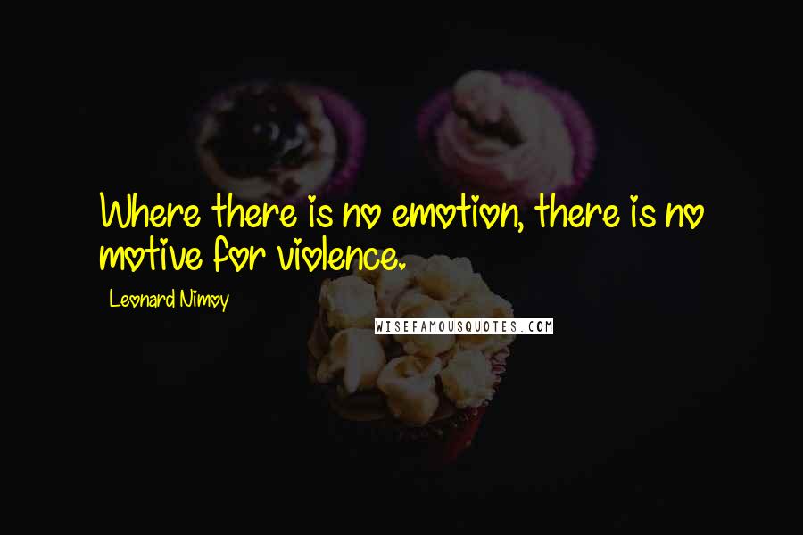 Leonard Nimoy Quotes: Where there is no emotion, there is no motive for violence.