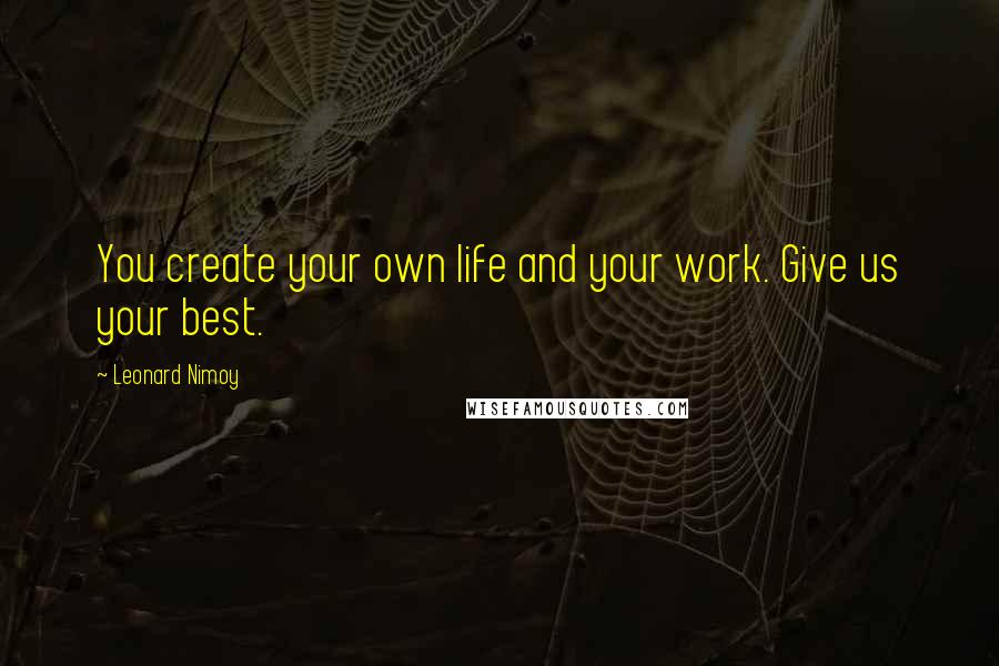 Leonard Nimoy Quotes: You create your own life and your work. Give us your best.