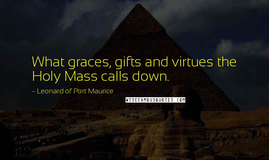 Leonard Of Port Maurice Quotes: What graces, gifts and virtues the Holy Mass calls down.