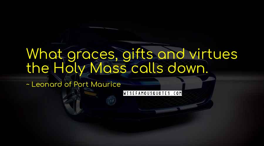 Leonard Of Port Maurice Quotes: What graces, gifts and virtues the Holy Mass calls down.