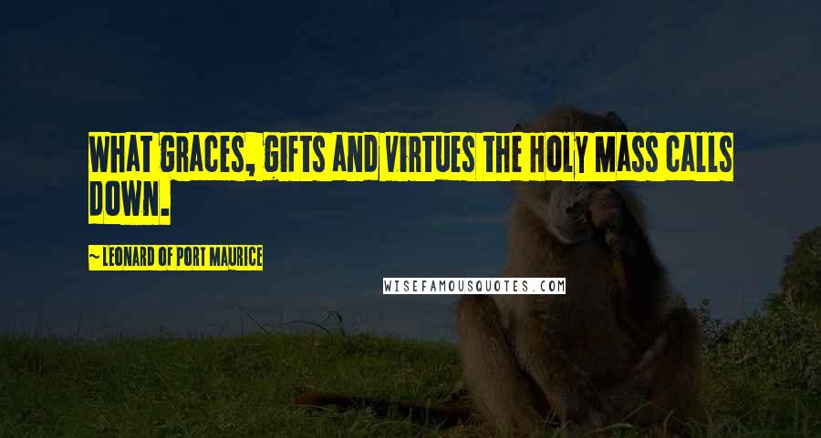 Leonard Of Port Maurice Quotes: What graces, gifts and virtues the Holy Mass calls down.