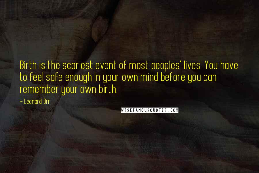 Leonard Orr Quotes: Birth is the scariest event of most peoples' lives. You have to feel safe enough in your own mind before you can remember your own birth.