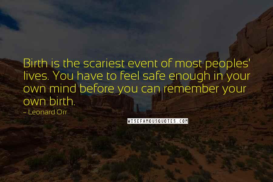 Leonard Orr Quotes: Birth is the scariest event of most peoples' lives. You have to feel safe enough in your own mind before you can remember your own birth.