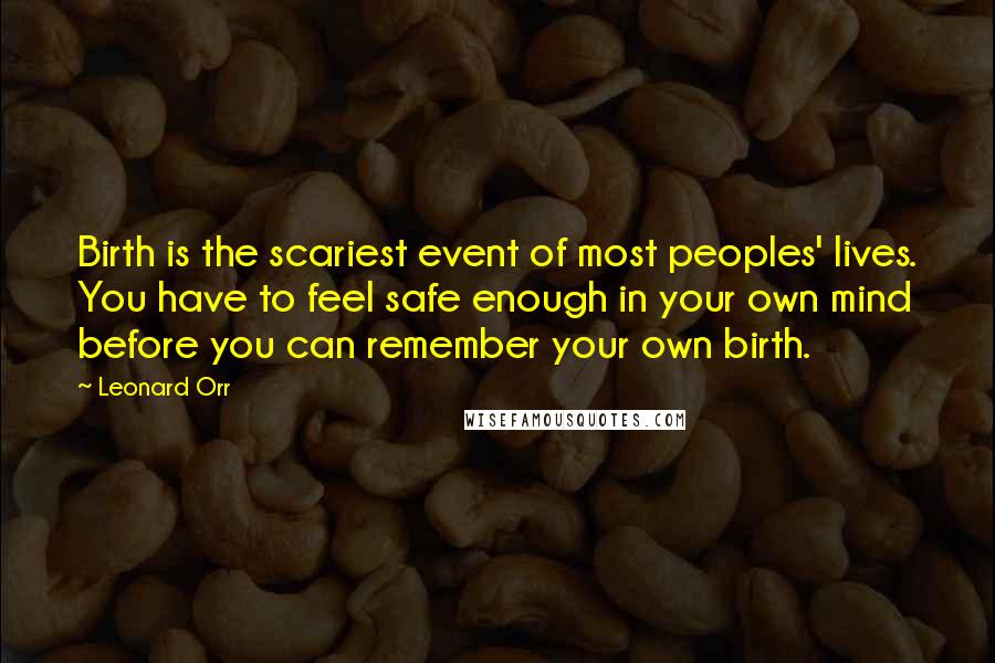 Leonard Orr Quotes: Birth is the scariest event of most peoples' lives. You have to feel safe enough in your own mind before you can remember your own birth.