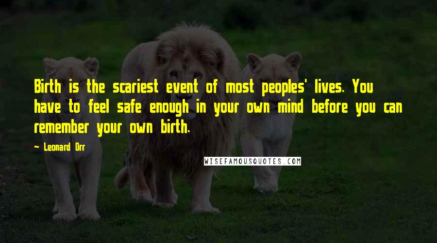 Leonard Orr Quotes: Birth is the scariest event of most peoples' lives. You have to feel safe enough in your own mind before you can remember your own birth.