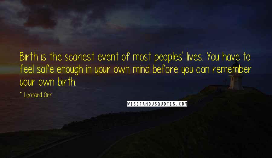 Leonard Orr Quotes: Birth is the scariest event of most peoples' lives. You have to feel safe enough in your own mind before you can remember your own birth.