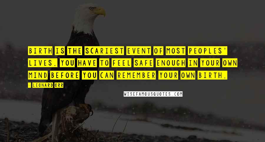 Leonard Orr Quotes: Birth is the scariest event of most peoples' lives. You have to feel safe enough in your own mind before you can remember your own birth.