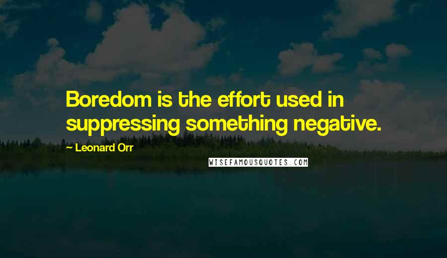 Leonard Orr Quotes: Boredom is the effort used in suppressing something negative.